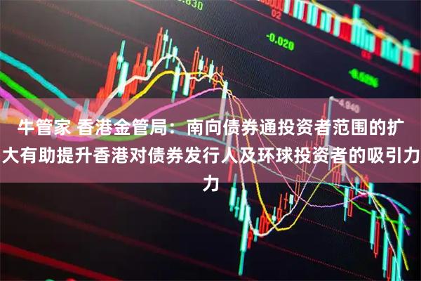牛管家 香港金管局：南向债券通投资者范围的扩大有助提升香港对债券发行人及环球投资者的吸引力