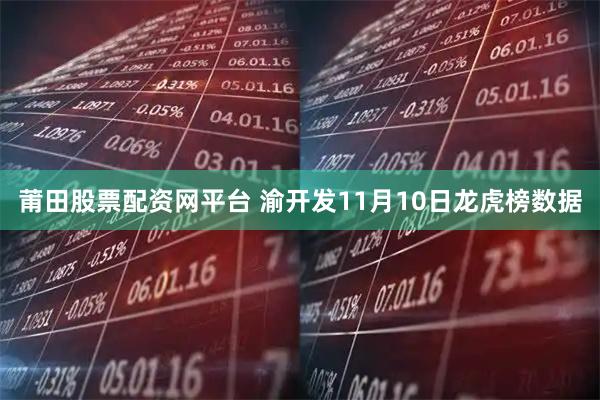 莆田股票配资网平台 渝开发11月10日龙虎榜数据