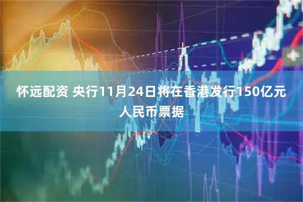 怀远配资 央行11月24日将在香港发行150亿元人民币票据