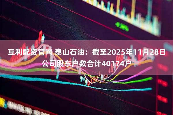 互利配资官网 泰山石油：截至2025年11月28日公司股东户数合计40174户
