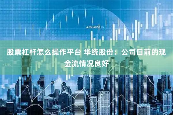 股票杠杆怎么操作平台 华统股份：公司目前的现金流情况良好