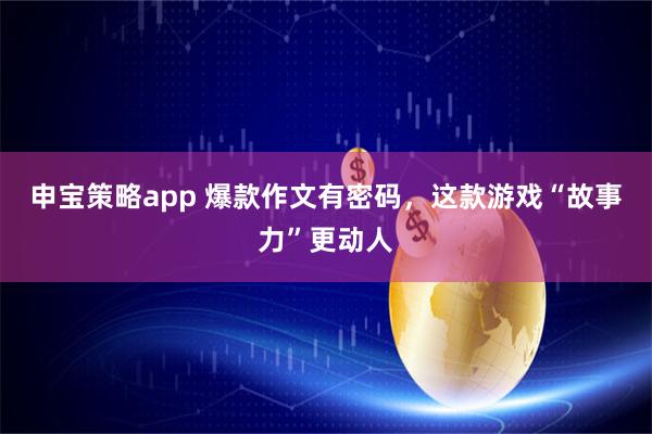 申宝策略app 爆款作文有密码，这款游戏“故事力”更动人