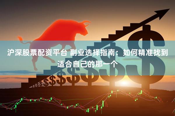 沪深股票配资平台 副业选择指南：如何精准找到适合自己的那一个